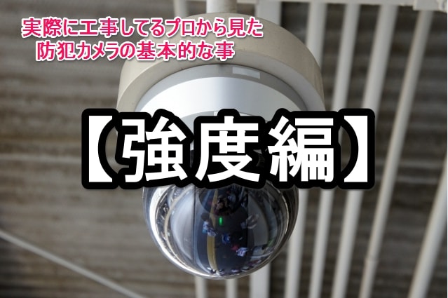 実際に工事してるプロから見た防犯カメラの基本的な事【強度編】